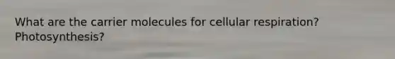 What are the carrier molecules for cellular respiration? Photosynthesis?