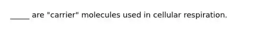 _____ are "carrier" molecules used in cellular respiration.