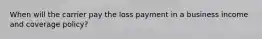 When will the carrier pay the loss payment in a business income and coverage policy?