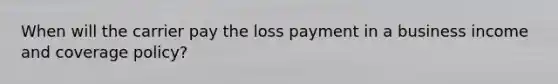 When will the carrier pay the loss payment in a business income and coverage policy?