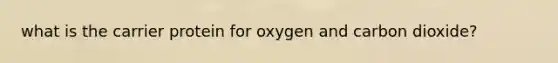 what is the carrier protein for oxygen and carbon dioxide?