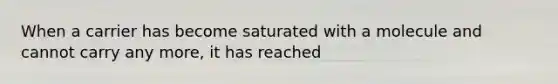 When a carrier has become saturated with a molecule and cannot carry any more, it has reached