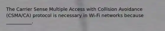 The Carrier Sense Multiple Access with Collision Avoidance (CSMA/CA) protocol is necessary in Wi-Fi networks because ___________.