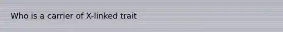 Who is a carrier of X-linked trait