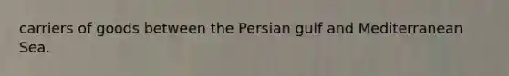 carriers of goods between the Persian gulf and Mediterranean Sea.