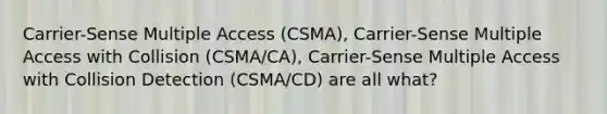 Carrier-Sense Multiple Access (CSMA), Carrier-Sense Multiple Access with Collision (CSMA/CA), Carrier-Sense Multiple Access with Collision Detection (CSMA/CD) are all what?