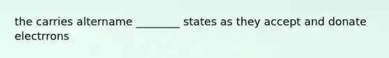 the carries altername ________ states as they accept and donate electrrons