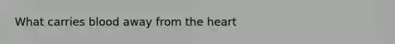 What carries blood away from <a href='https://www.questionai.com/knowledge/kya8ocqc6o-the-heart' class='anchor-knowledge'>the heart</a>