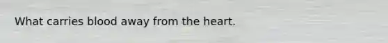 What carries blood away from <a href='https://www.questionai.com/knowledge/kya8ocqc6o-the-heart' class='anchor-knowledge'>the heart</a>.