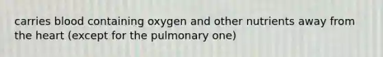 carries blood containing oxygen and other nutrients away from <a href='https://www.questionai.com/knowledge/kya8ocqc6o-the-heart' class='anchor-knowledge'>the heart</a> (except for the pulmonary one)