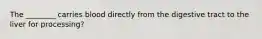 The ________ carries blood directly from the digestive tract to the liver for processing?