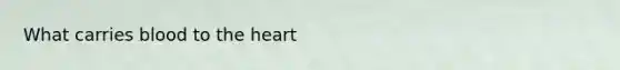 What carries blood to <a href='https://www.questionai.com/knowledge/kya8ocqc6o-the-heart' class='anchor-knowledge'>the heart</a>
