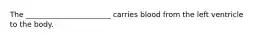 The _______________________ carries blood from the left ventricle to the body.