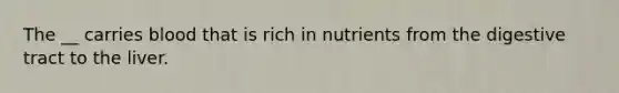 The __ carries blood that is rich in nutrients from the digestive tract to the liver.