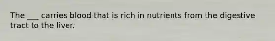 The ___ carries blood that is rich in nutrients from the digestive tract to the liver.