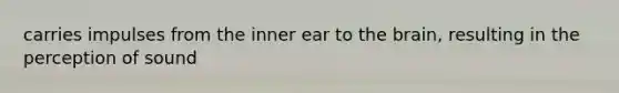 carries impulses from the inner ear to the brain, resulting in the perception of sound