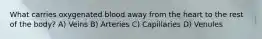 What carries oxygenated blood away from the heart to the rest of the body? A) Veins B) Arteries C) Capillaries D) Venules