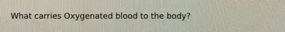 What carries Oxygenated blood to the body?