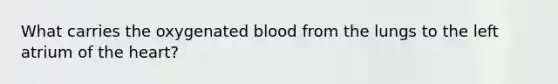 What carries the oxygenated blood from the lungs to the left atrium of <a href='https://www.questionai.com/knowledge/kya8ocqc6o-the-heart' class='anchor-knowledge'>the heart</a>?