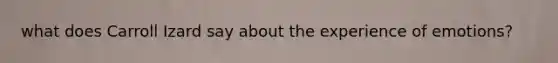 what does Carroll Izard say about the experience of emotions?
