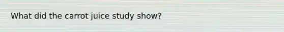 What did the carrot juice study show?