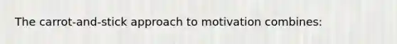 The carrot-and-stick approach to motivation combines: