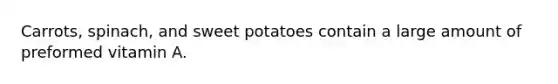 Carrots, spinach, and sweet potatoes contain a large amount of preformed vitamin A.