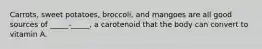 Carrots, sweet potatoes, broccoli, and mangoes are all good sources of _____-_____, a carotenoid that the body can convert to vitamin A.