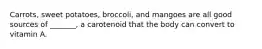 Carrots, sweet potatoes, broccoli, and mangoes are all good sources of _______, a carotenoid that the body can convert to vitamin A.