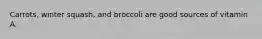 Carrots, winter squash, and broccoli are good sources of vitamin A.
