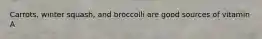 Carrots, winter squash, and broccolli are good sources of vitamin A