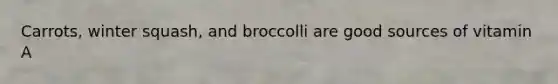 Carrots, winter squash, and broccolli are good sources of vitamin A