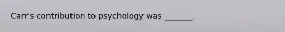 Carr's contribution to psychology was _______.