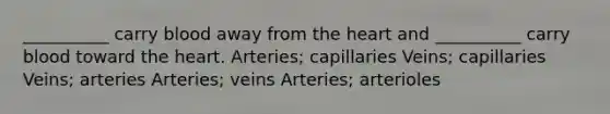 __________ carry blood away from the heart and __________ carry blood toward the heart. Arteries; capillaries Veins; capillaries Veins; arteries Arteries; veins Arteries; arterioles