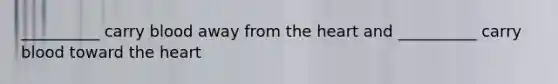 __________ carry blood away from <a href='https://www.questionai.com/knowledge/kya8ocqc6o-the-heart' class='anchor-knowledge'>the heart</a> and __________ carry blood toward the heart
