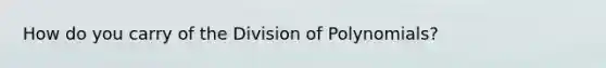 How do you carry of the Division of Polynomials?