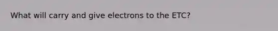 What will carry and give electrons to the ETC?