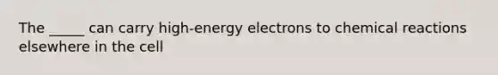 The _____ can carry high-energy electrons to chemical reactions elsewhere in the cell