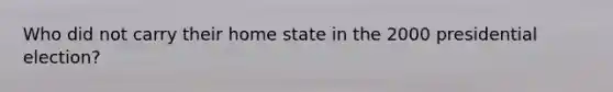 Who did not carry their home state in the 2000 presidential election?