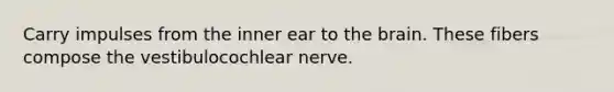 Carry impulses from the inner ear to the brain. These fibers compose the vestibulocochlear nerve.