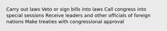 Carry out laws Veto or sign bills into laws Call congress into special sessions Receive leaders and other officials of foreign nations Make treaties with congressional approval