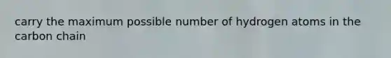 carry the maximum possible number of hydrogen atoms in the carbon chain