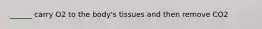 ______ carry O2 to the body's tissues and then remove CO2