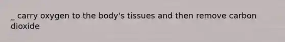 _ carry oxygen to the body's tissues and then remove carbon dioxide