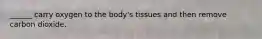 ______ carry oxygen to the body's tissues and then remove carbon dioxide.