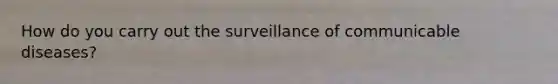 How do you carry out the surveillance of communicable diseases?