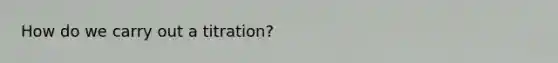 How do we carry out a titration?