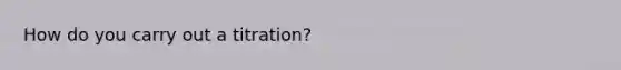 How do you carry out a titration?