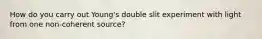 How do you carry out Young's double slit experiment with light from one non-coherent source?