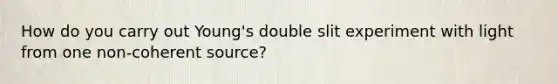 How do you carry out Young's double slit experiment with light from one non-coherent source?